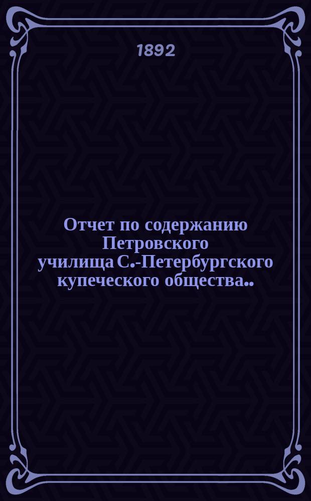 Отчет по содержанию Петровского училища С.-Петербургского купеческого общества... ... за 1891 год