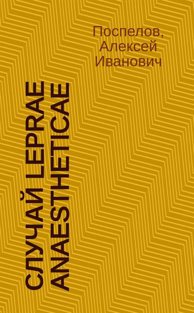 Случай leprae anaestheticae : Чит. в заседании Моск. венерол. и дерматол. о-ва 31 янв. и 6 марта 1892 г
