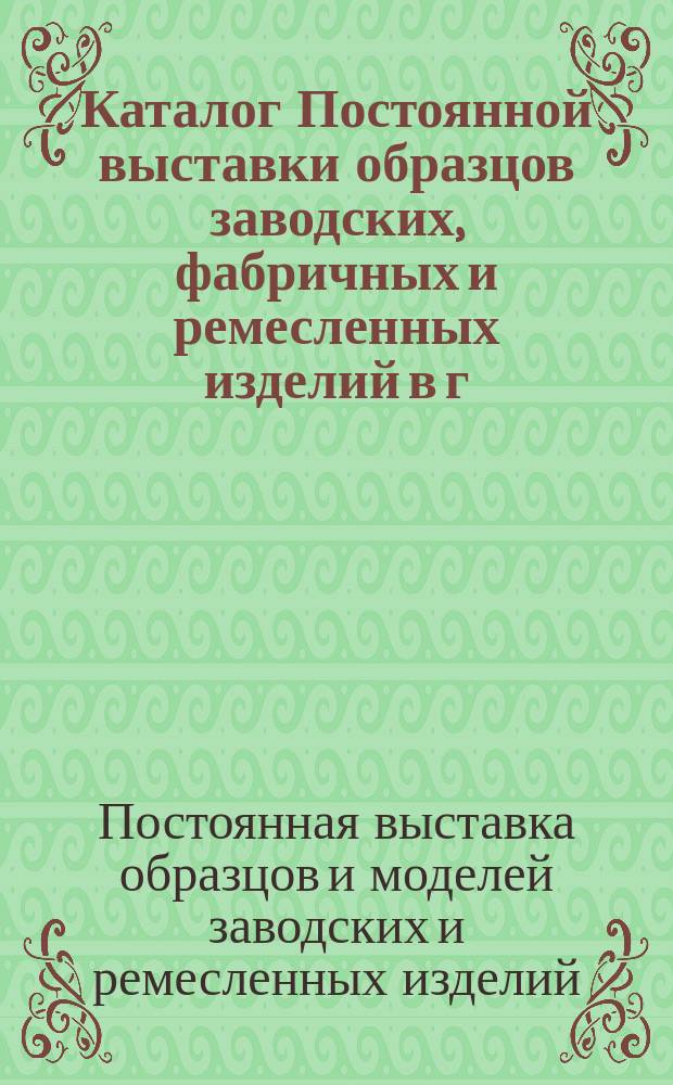 Каталог Постоянной выставки образцов заводских, фабричных и ремесленных изделий в г. Варшаве : Ноябрь 1893