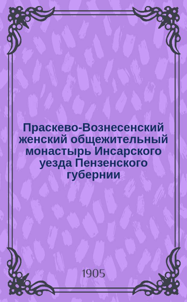 Праскево-Вознесенский женский общежительный монастырь Инсарского уезда Пензенского губернии : Историко-стат. описание