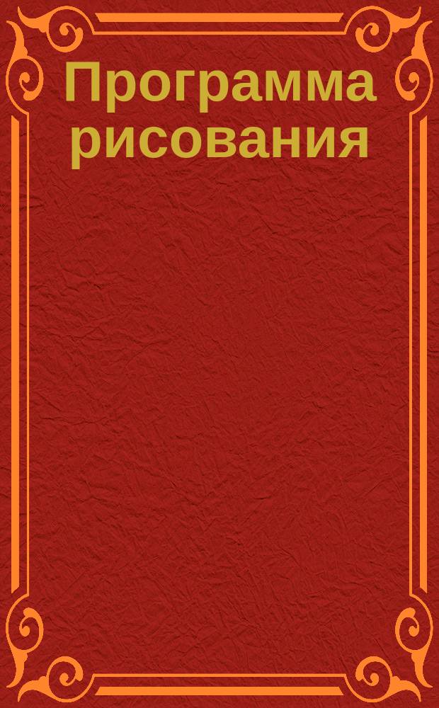Программа рисования : (Утв. Каз. уезд. зем. собранием в 1890 г.)