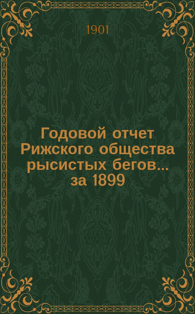 Годовой отчет Рижского общества рысистых бегов... ... за 1899/1900 гг.