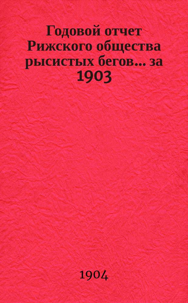 Годовой отчет Рижского общества рысистых бегов... ... за 1903/1904 год