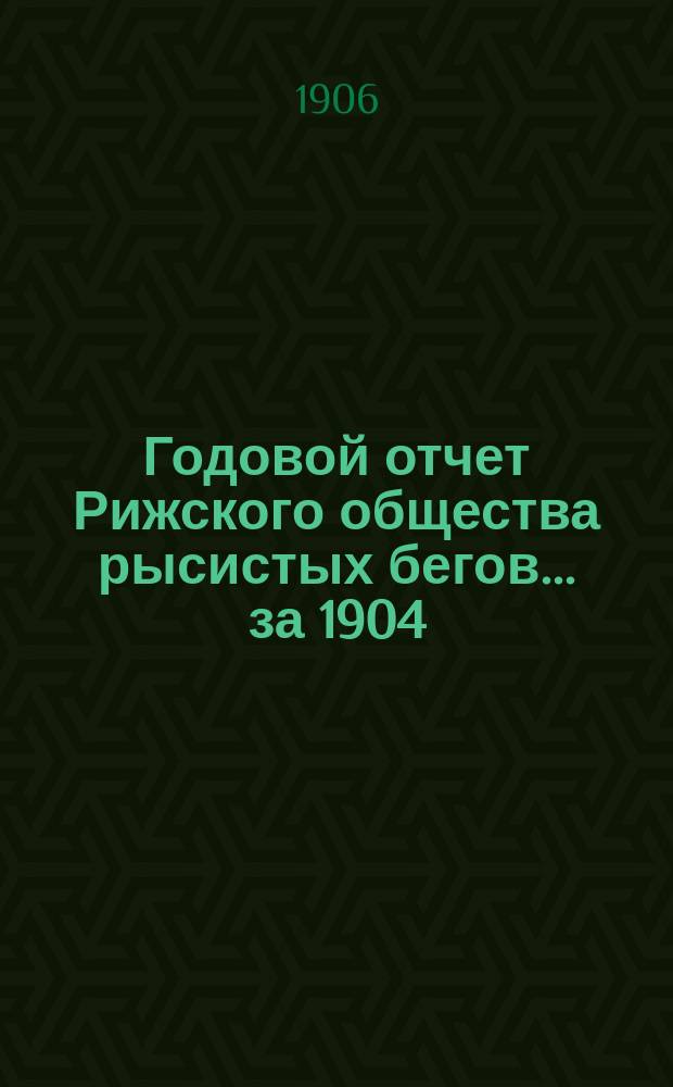 Годовой отчет Рижского общества рысистых бегов... ... за 1904/1905 год