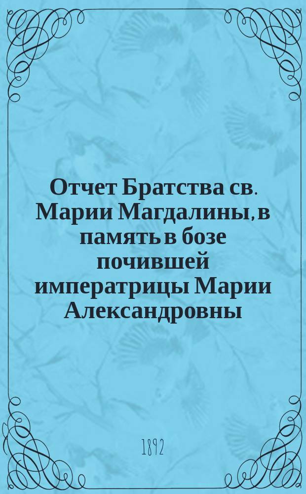 Отчет Братства св. Марии Магдалины, в память в бозе почившей императрицы Марии Александровны. ... [за 1901 г.]