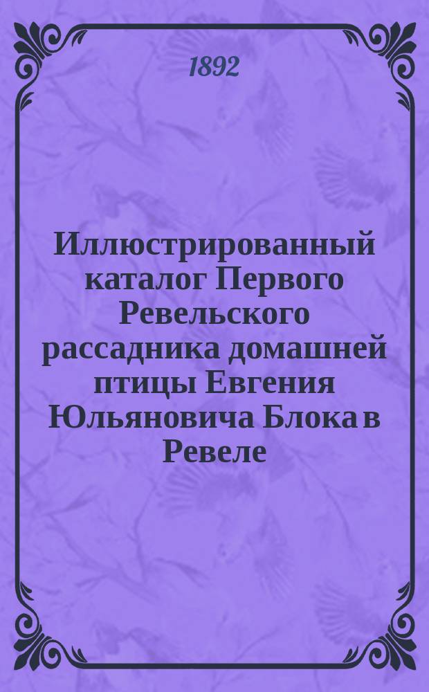 Иллюстрированный каталог Первого Ревельского рассадника домашней птицы Евгения Юльяновича Блока в Ревеле