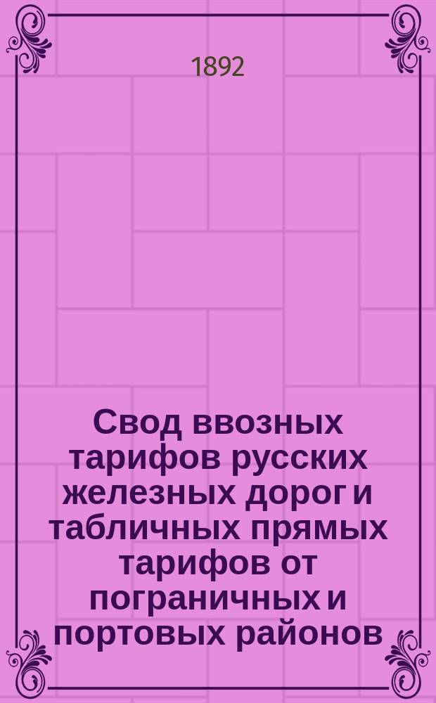 Свод ввозных тарифов русских железных дорог и табличных прямых тарифов от пограничных и портовых районов. Тариф № 4434 : Ч. 1-. Ч. 1. Тарифы прямых ввозных сухопутных сообщений (сквозные тарифы) от станций иностранных железных дорог : Дополнение 1-12