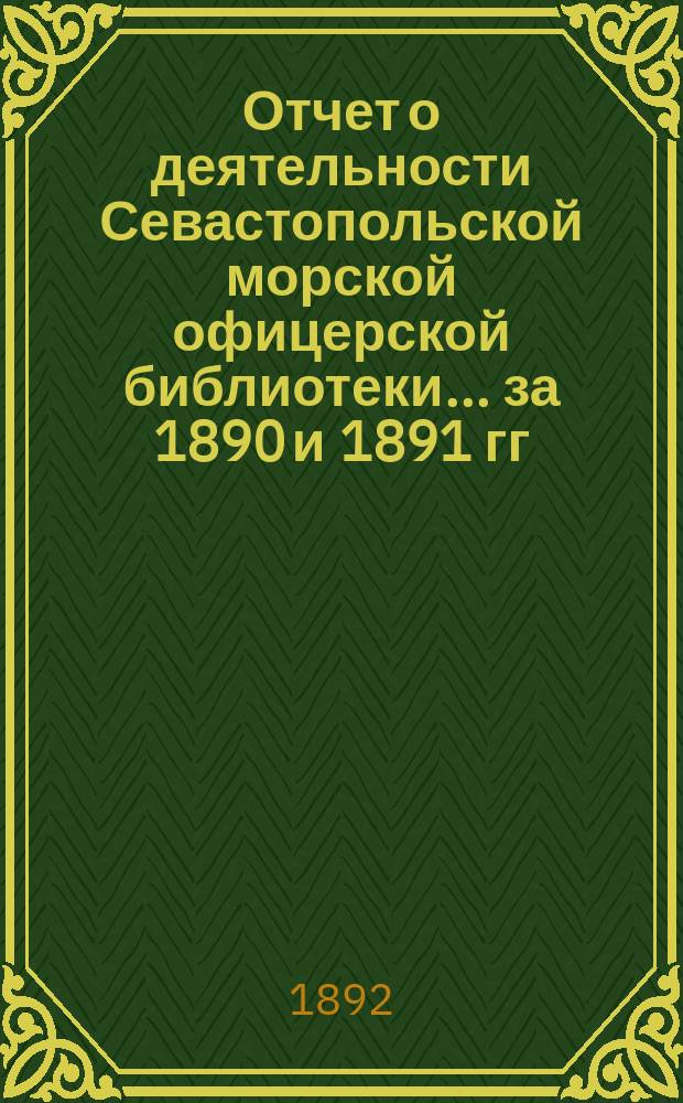 Отчет о деятельности Севастопольской морской офицерской библиотеки... за 1890 и 1891 гг.