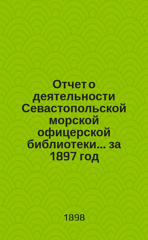 Отчет о деятельности Севастопольской морской офицерской библиотеки... за 1897 год