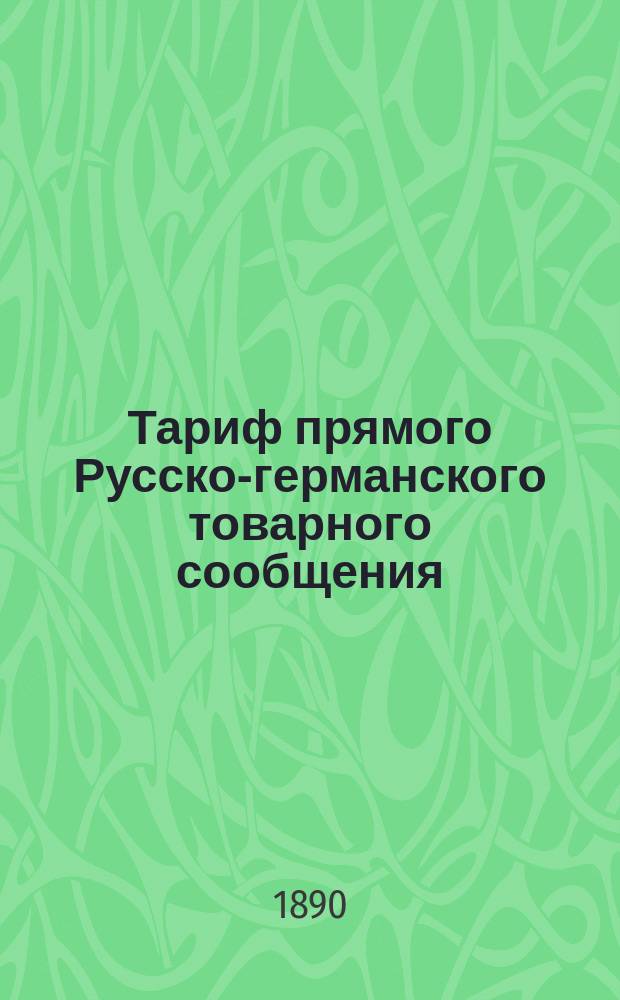 Тариф прямого Русско-германского товарного сообщения : Проект. Ч. 1-. Ч. 4 : Тарифные таблицы, содержащие в себе провозную плату на: мелкие и повагонные отправки малой скорости в сообщении из Германии и Нидерландов в Россию