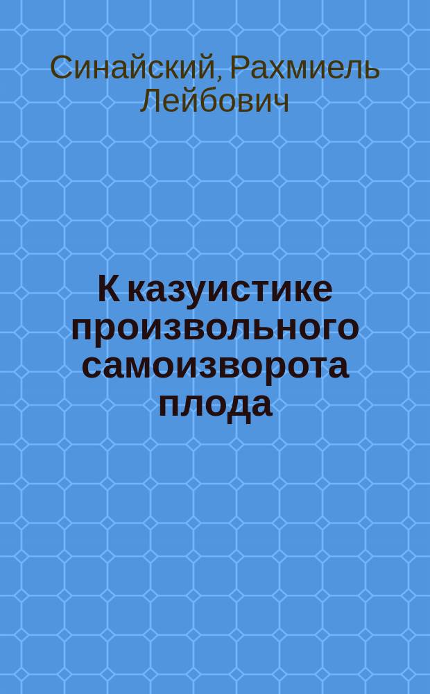 К казуистике произвольного самоизворота плода (ewolutio spontanea) при поперечном положении его с выпадением ручки и боковом предлежании детского места (placenta praewia partialis)