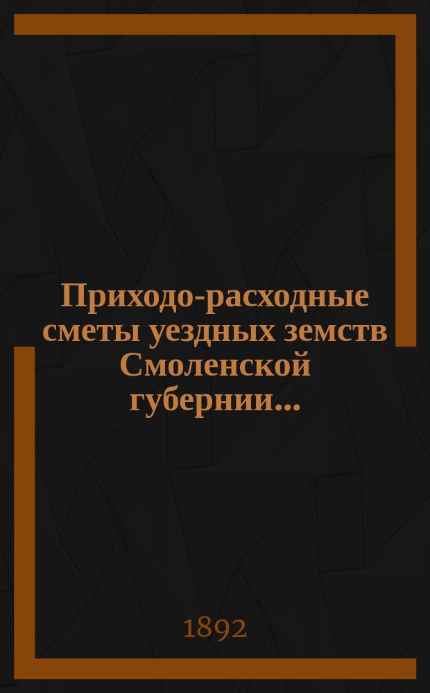 Приходо-расходные сметы уездных земств Смоленской губернии...