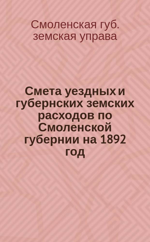 Смета уездных и губернских земских расходов по Смоленской губернии на 1892 год