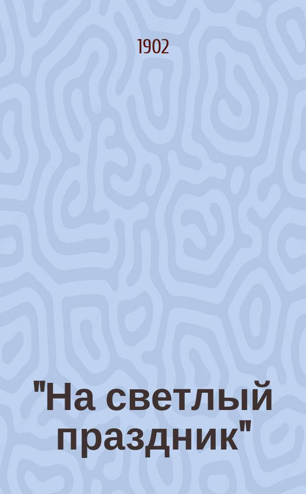 "На светлый праздник" : Подарок хозяина работнику Сборник (хрестоматия) статей духовно-нравственных и исторических, путешествий к св. местам, исторических рассказов и повестей, стихотворений и проч. Кн. 10