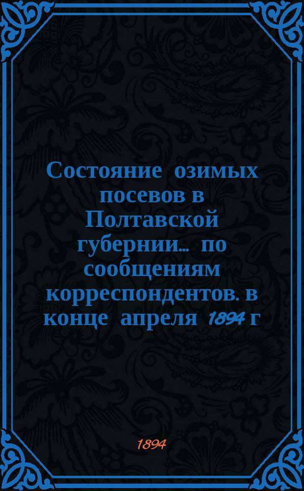 Состояние озимых посевов в Полтавской губернии... по сообщениям корреспондентов. в конце апреля 1894 г.