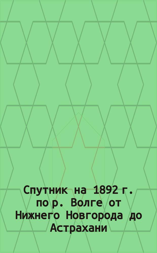 Спутник на 1892 г. по р. Волге от Нижнего Новгорода до Астрахани
