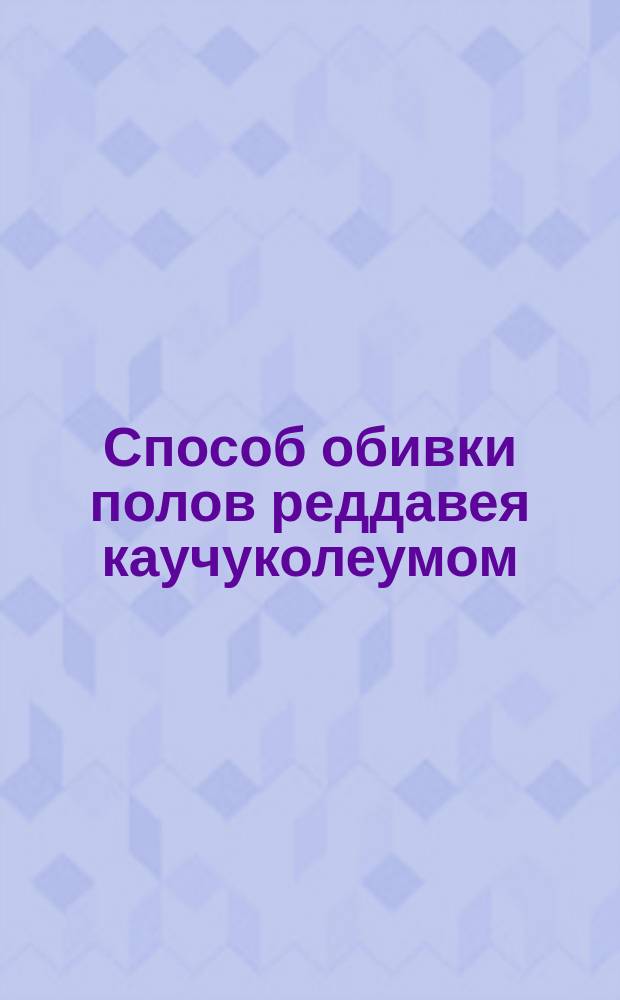 Способ обивки полов реддавея каучуколеумом