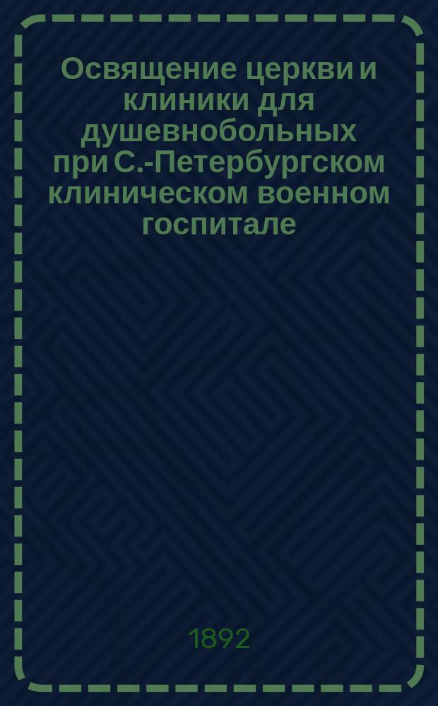 Освящение церкви и клиники для душевнобольных при С.-Петербургском клиническом военном госпитале