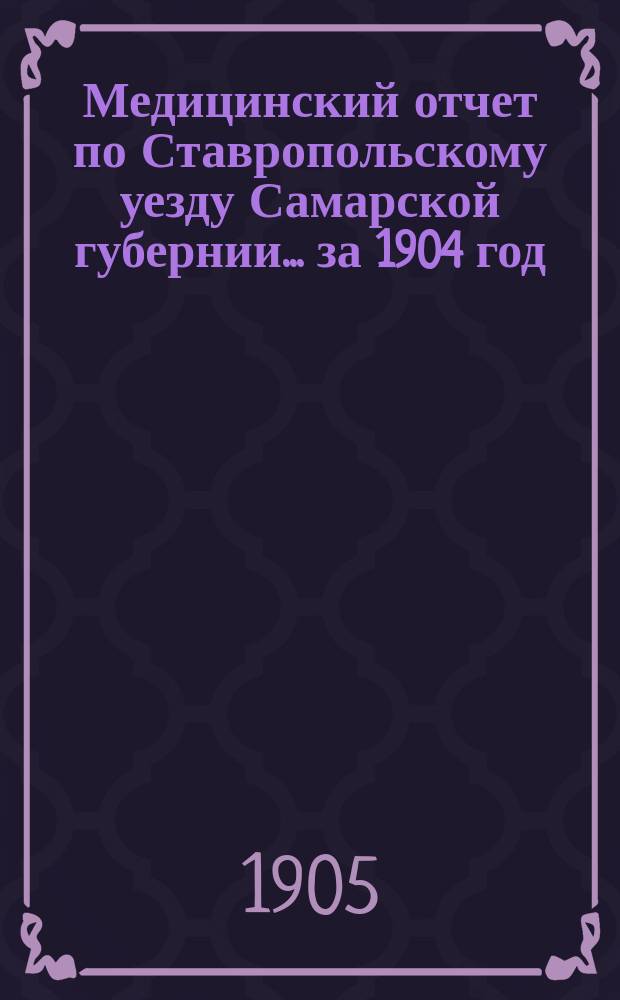 Медицинский отчет по Ставропольскому уезду Самарской губернии... за 1904 год
