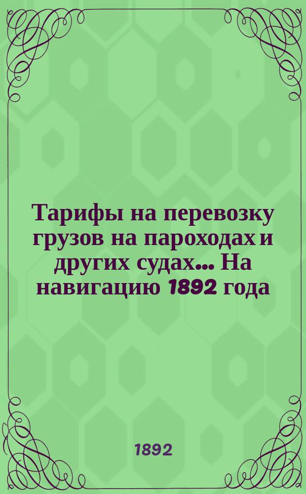 Тарифы на перевозку грузов на пароходах и других судах... ... [На навигацию 1892 года]