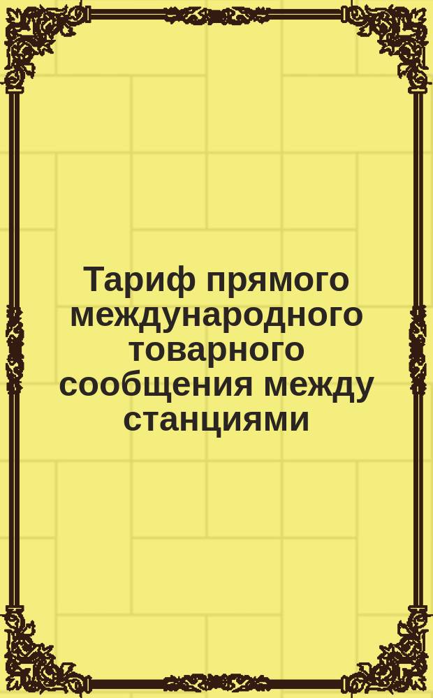 Тариф прямого международного товарного сообщения между станциями: Северной и Западной французских, бельгийских правительственных, Северной бельгийской... с одной стороны и русских железных дорог с другой стороны : Проект 4-. Ч. 1 : Условия перевозки