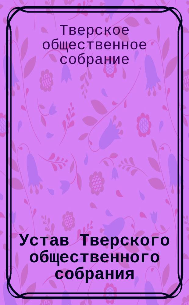 Устав Тверского общественного собрания : Утв. 31 дек. 1878 г.