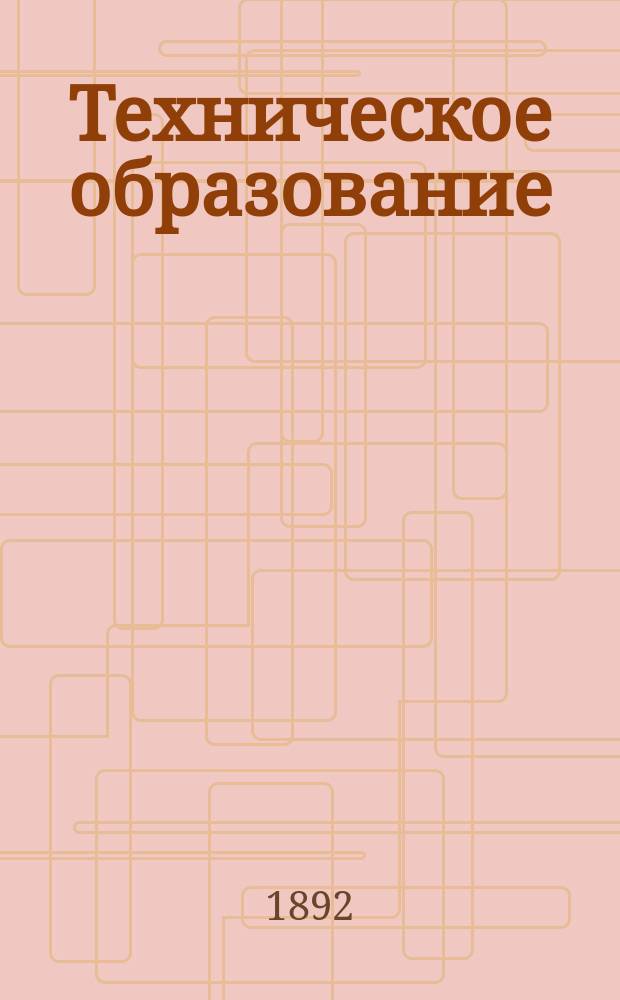 Техническое образование : Пед. журн., изд. Постоянной комис. по техн. образованию при Рус. техн. о-ве. Г. 1-25