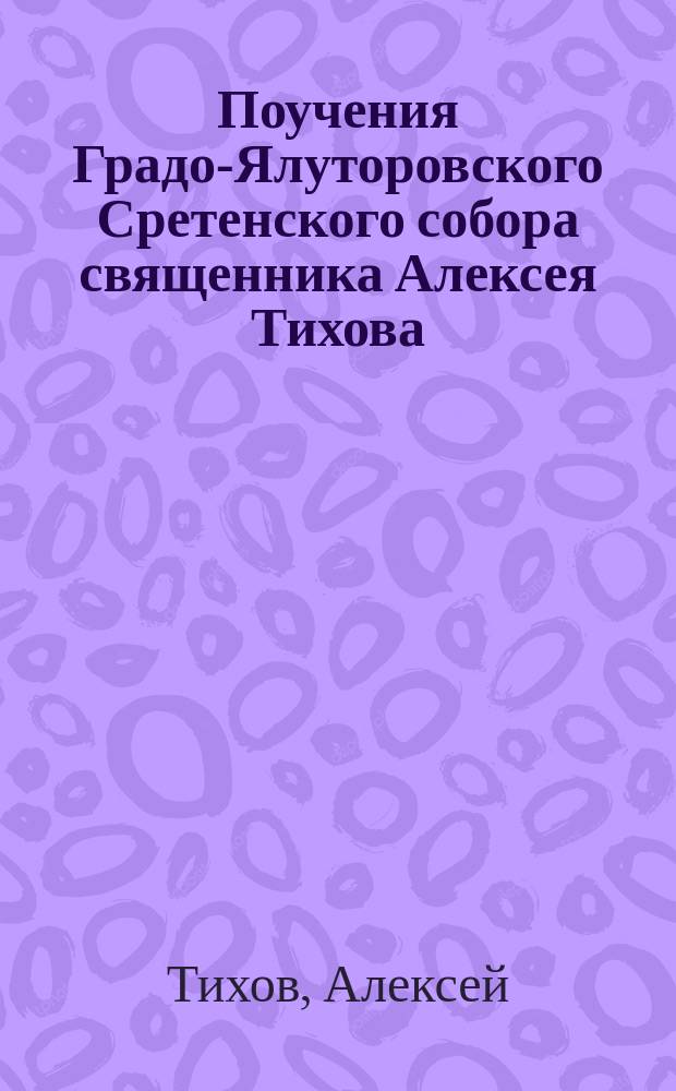 Поучения Градо-Ялуторовского Сретенского собора священника Алексея Тихова