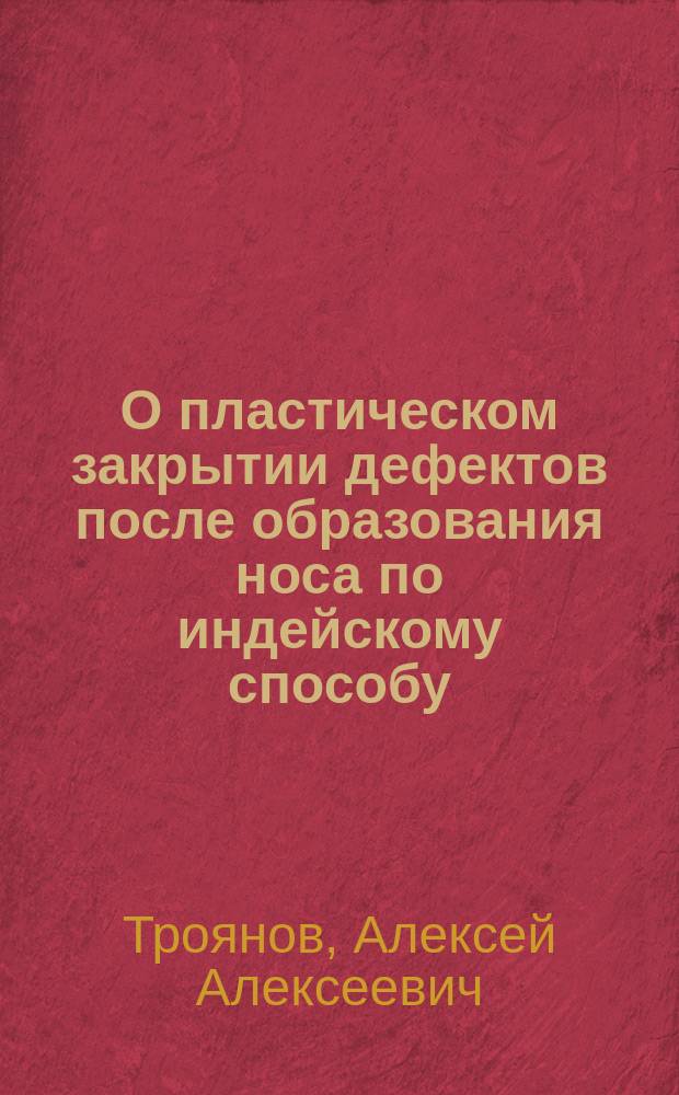 О пластическом закрытии дефектов после образования носа по индейскому способу : Сообщ. в засед. Общ. рус. врачей