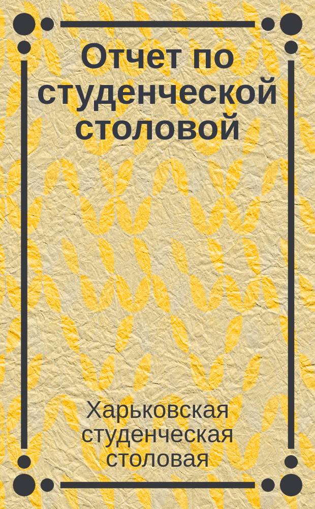 Отчет по студенческой столовой (помещавшейся на углу Мало-Сумской и Мироносицкой площади в д. № 10) за первые 3 1/2 месяца ее существования
