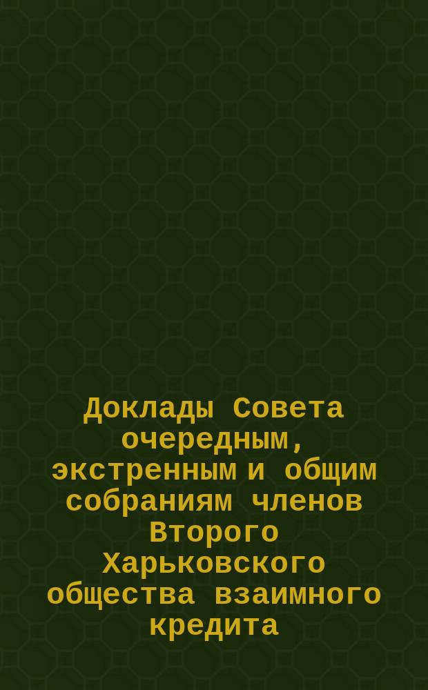 [Доклады Совета очередным, экстренным и общим собраниям членов Второго Харьковского общества взаимного кредита]. ... 16 марта 1899 года... : ... 16 марта 1899 года... [о действиях своих в течении 1898 года]