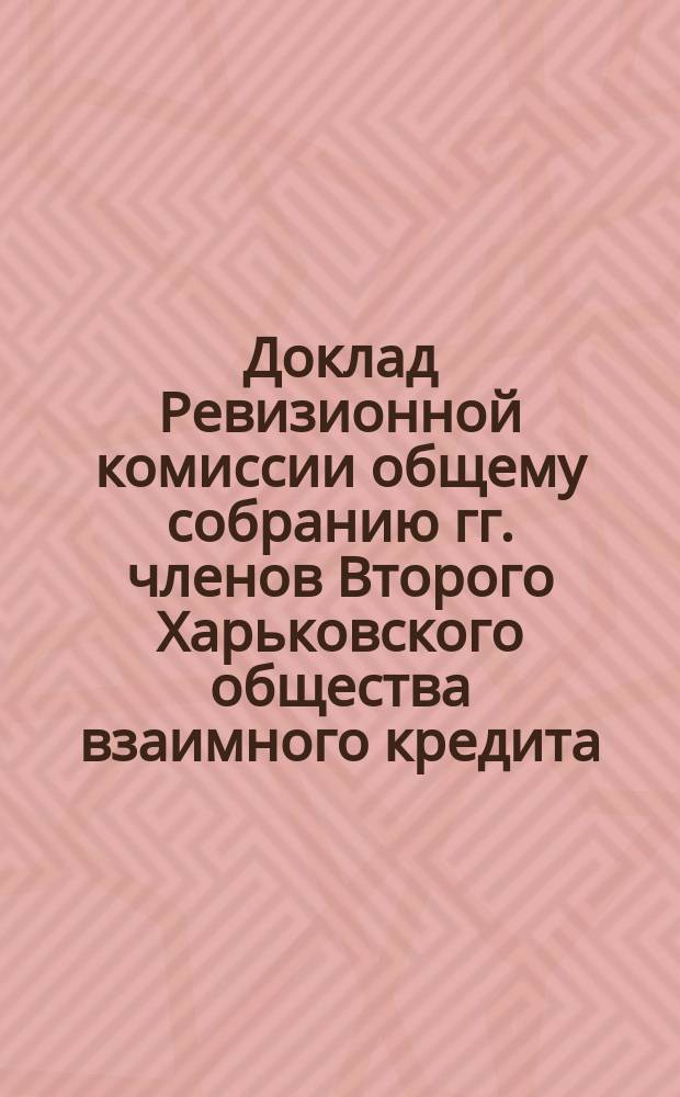 Доклад Ревизионной комиссии общему собранию гг. членов Второго Харьковского общества взаимного кредита... ... 14 марта 1904 года