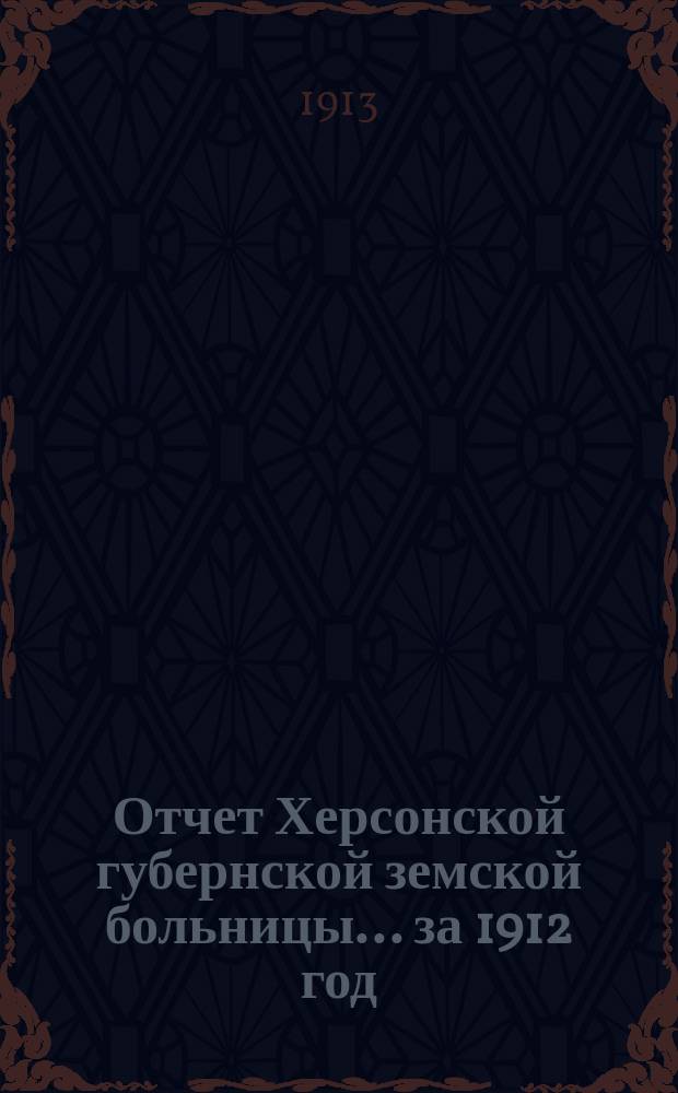 Отчет Херсонской губернской земской больницы... за 1912 год