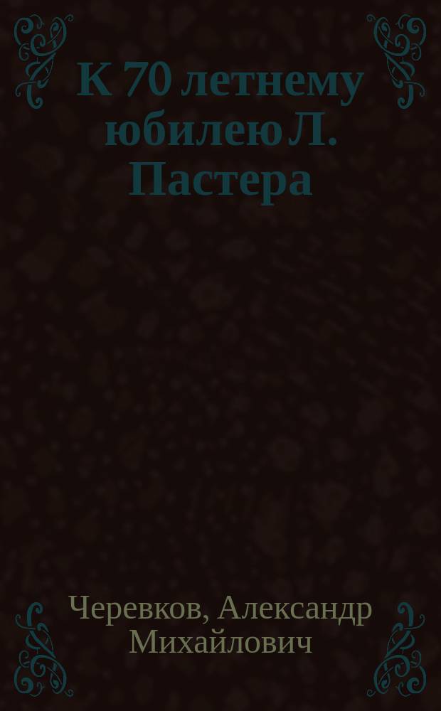 К 70 летнему юбилею Л. Пастера
