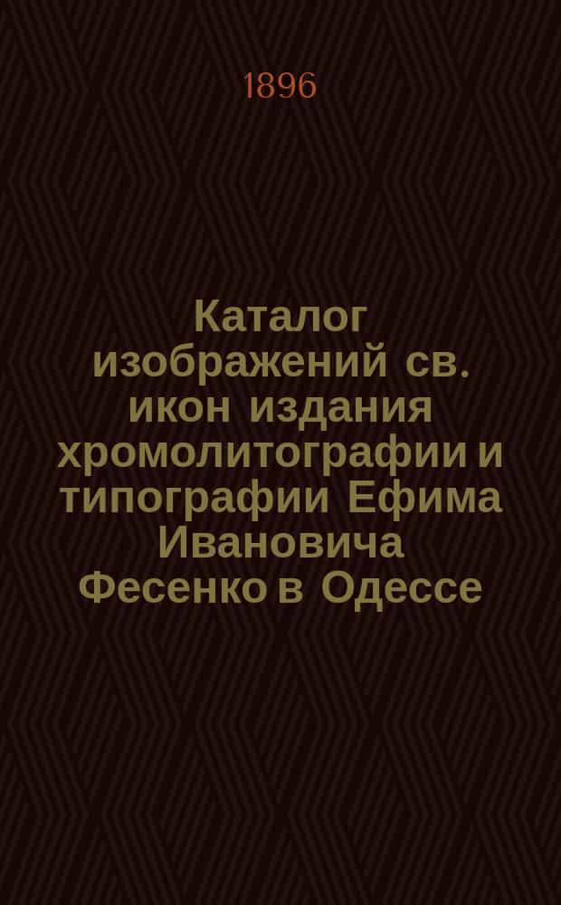 Каталог изображений св. икон издания хромолитографии и типографии Ефима Ивановича Фесенко в Одессе