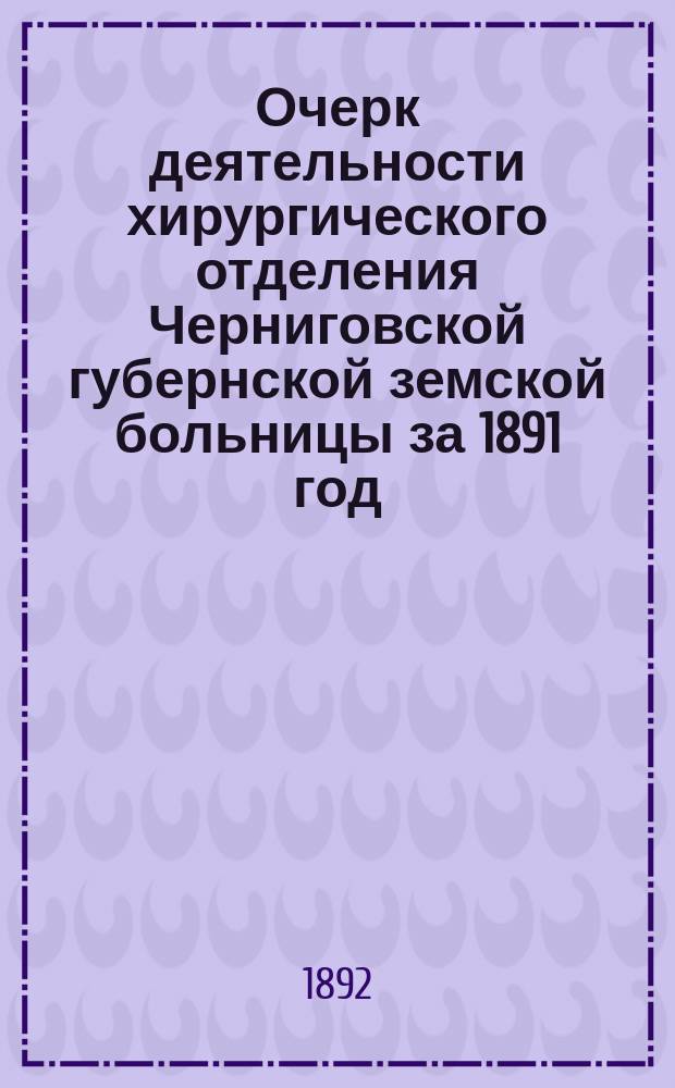 Очерк деятельности хирургического отделения Черниговской губернской земской больницы за 1891 год