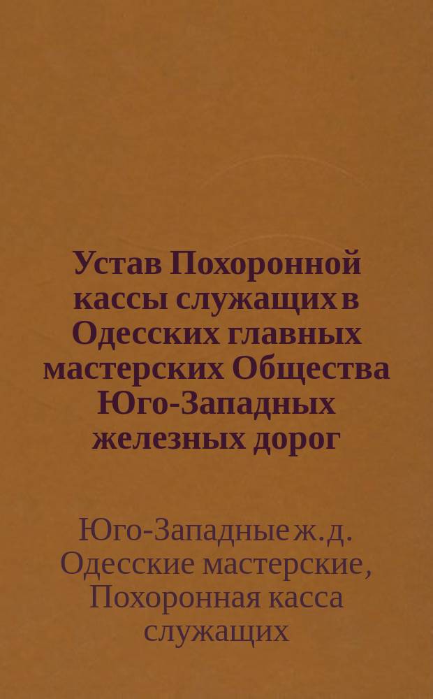 Устав Похоронной кассы служащих в Одесских главных мастерских Общества Юго-Западных железных дорог : Проект