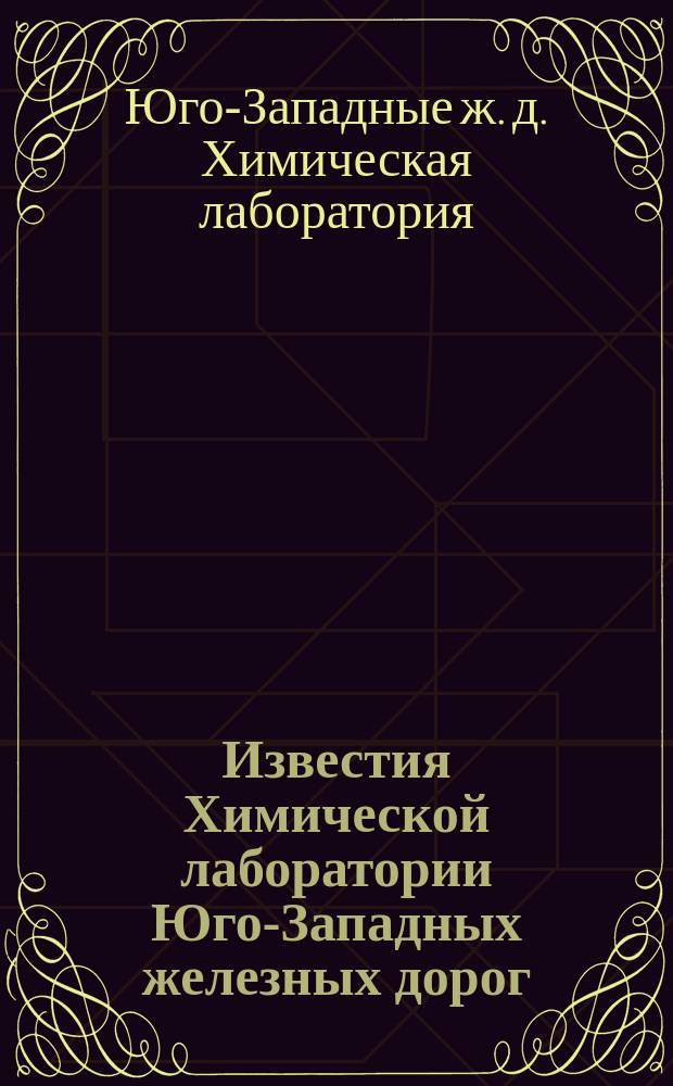 [Известия Химической лаборатории Юго-Западных железных дорог]
