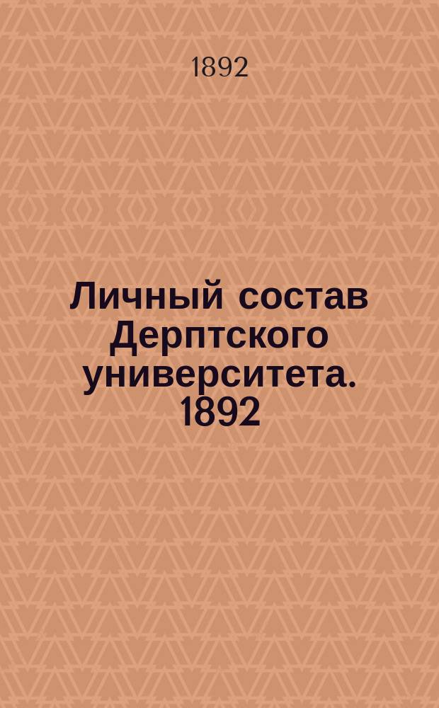 Личный состав Дерптского университета. 1892 : Семестр 1-. Семестр 1