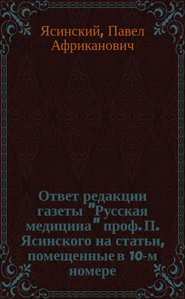 Ответ редакции газеты "Русская медицина" проф. П. Ясинского [на статьи, помещенные в 10-м номере]