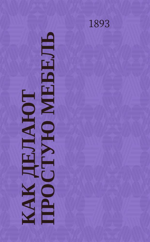 Как делают простую мебель : Опыт ознакомления детей нач. школ со столярным ремеслом