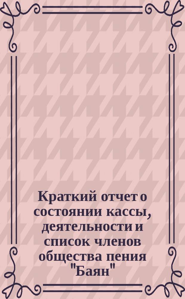 Краткий отчет о состоянии кассы, деятельности и список членов общества пения "Баян"... ... за 1899-1900 год