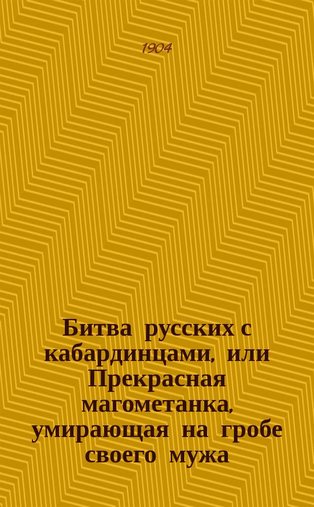 Битва русских с кабардинцами, или Прекрасная магометанка, умирающая на гробе своего мужа : Роман в 2-х ч. Ч. 1-2