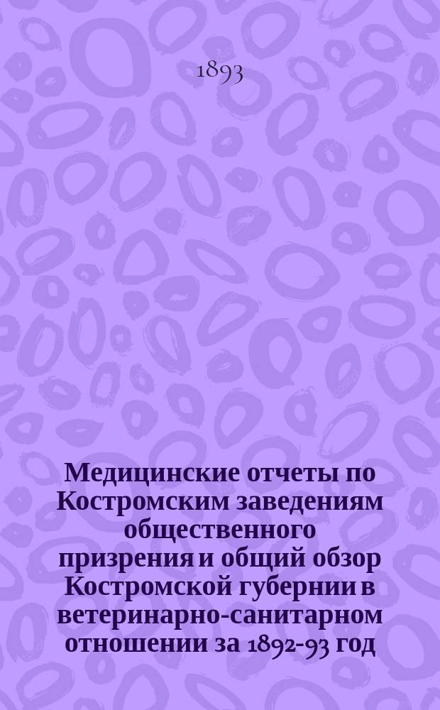 Медицинские отчеты по Костромским заведениям общественного призрения и общий обзор Костромской губернии в ветеринарно-санитарном отношении за 1892-93 год