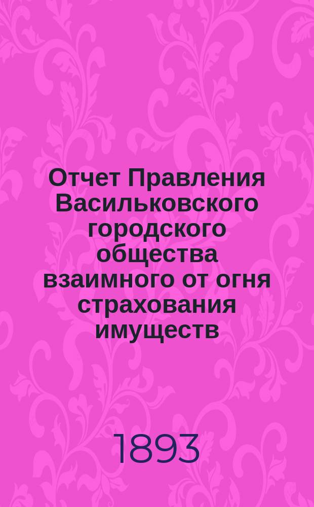 Отчет Правления Васильковского городского общества взаимного от огня страхования имуществ... ... за 1894 год