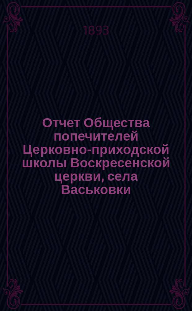 Отчет Общества попечителей Церковно-приходской школы Воскресенской церкви, села Васьковки, Чухломского уезда... ... с 1 января 1892 года по 1 января 1893 года