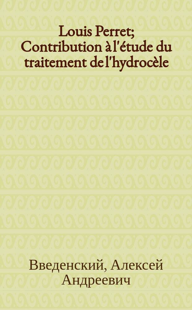 Louis Perret; Contribution à l'étude du traitement de l'hydrocèle (Thése. Lausanne, 1893); К вопросу о лечении hydrocèle