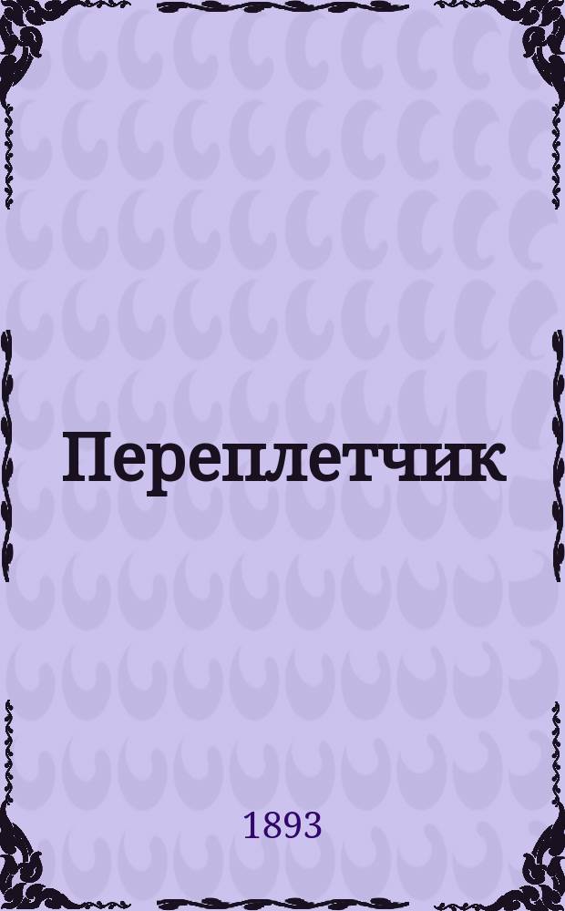 Переплетчик : Полное практич. руководство к переплетному делу для желающих вполне ознакомиться с переплетными работами