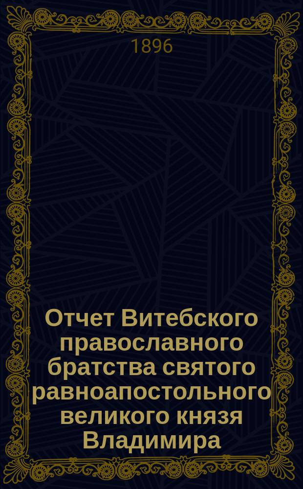 Отчет Витебского православного братства святого равноапостольного великого князя Владимира... ... за 1895 год (восьмой год его существования)