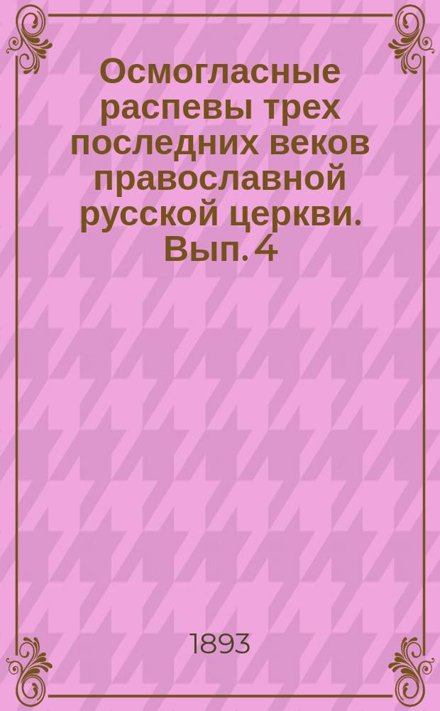 Осмогласные распевы трех последних веков православной русской церкви. Вып. 4 : Образцы осмогласия распевов киевского, болгарского и греческого с объяснительным текстом